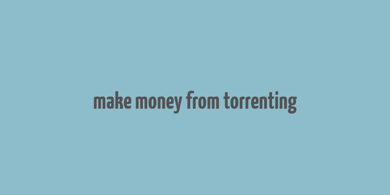 make money from torrenting