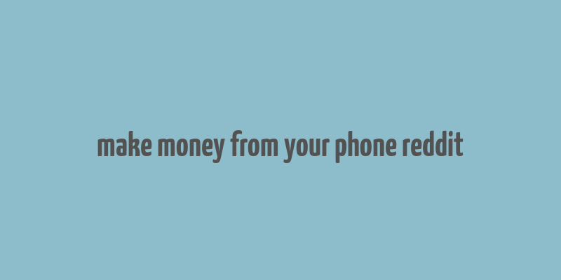 make money from your phone reddit