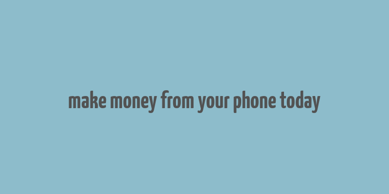 make money from your phone today