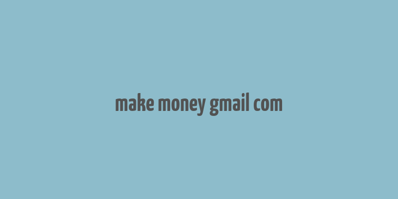 make money gmail com