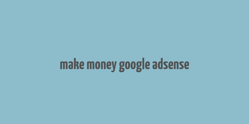 make money google adsense