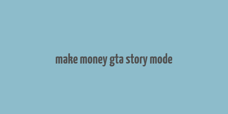 make money gta story mode