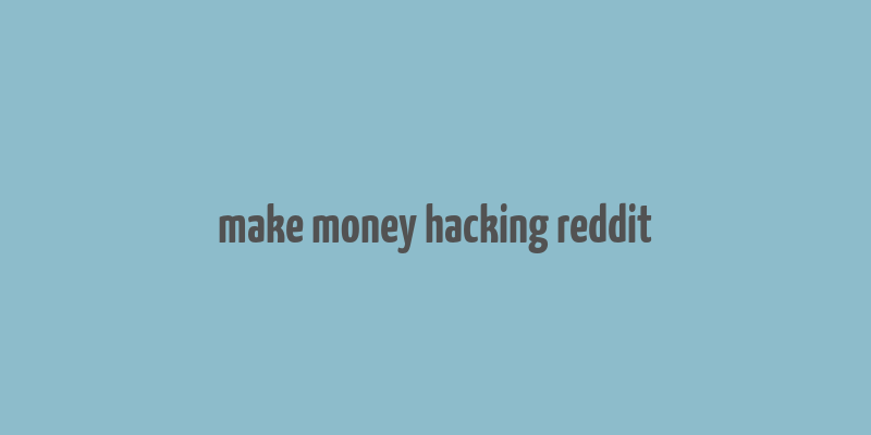 make money hacking reddit