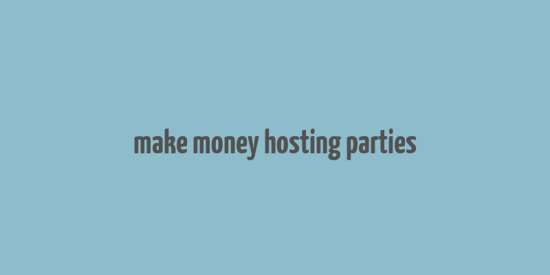 make money hosting parties