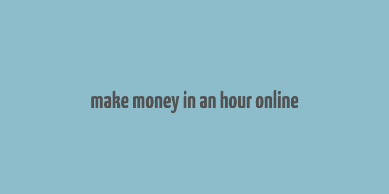 make money in an hour online