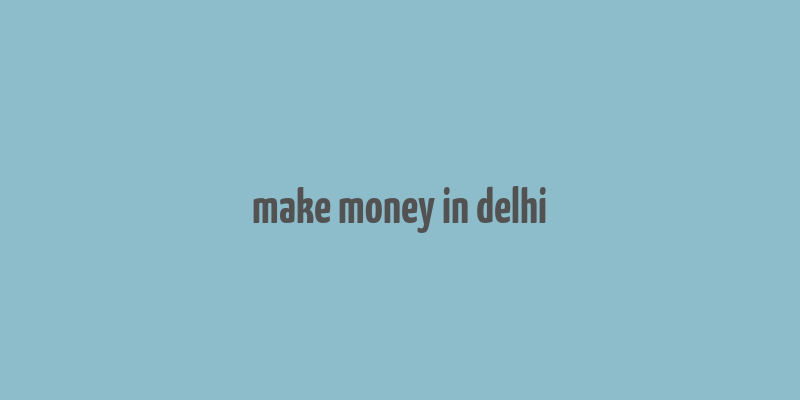 make money in delhi