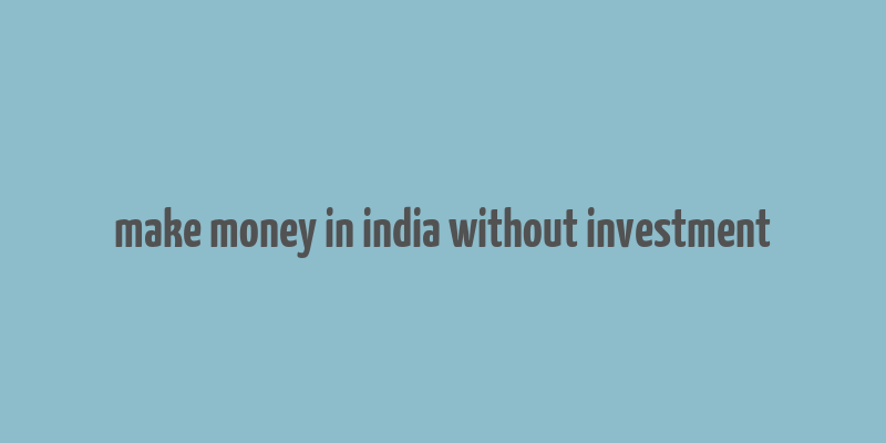 make money in india without investment