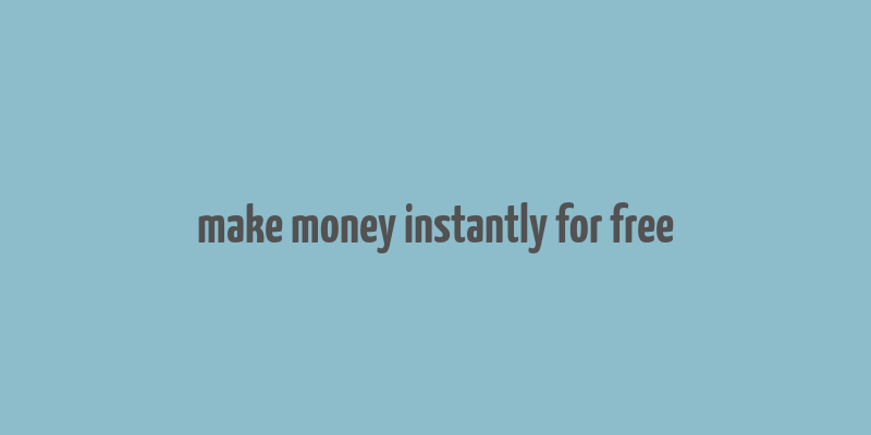 make money instantly for free