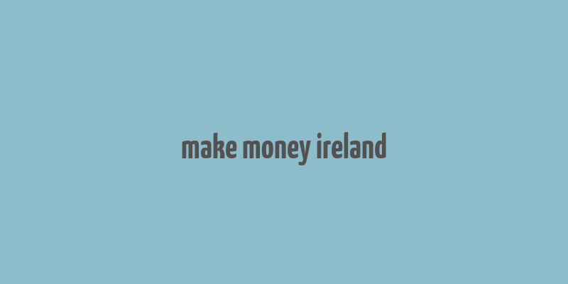 make money ireland