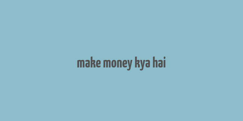 make money kya hai