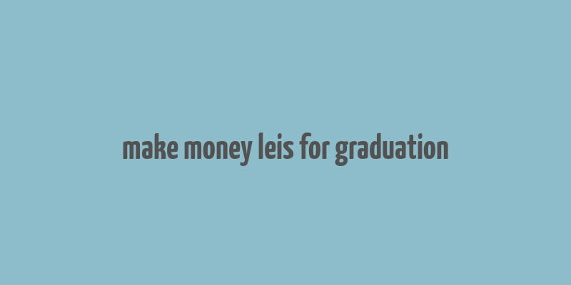 make money leis for graduation