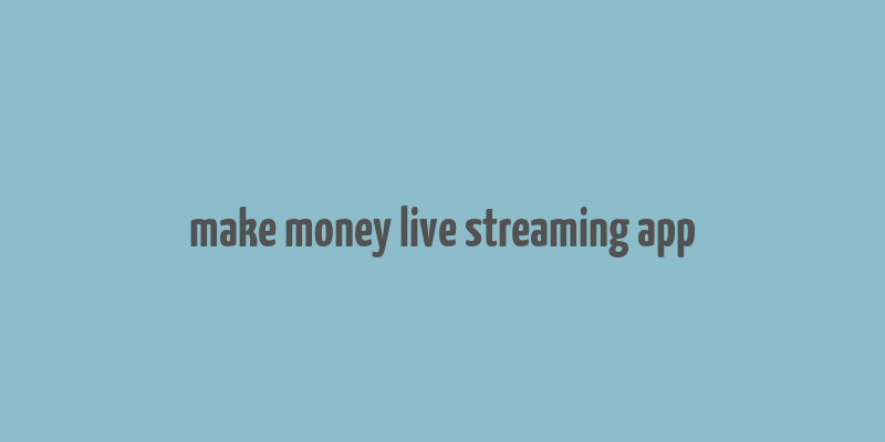 make money live streaming app