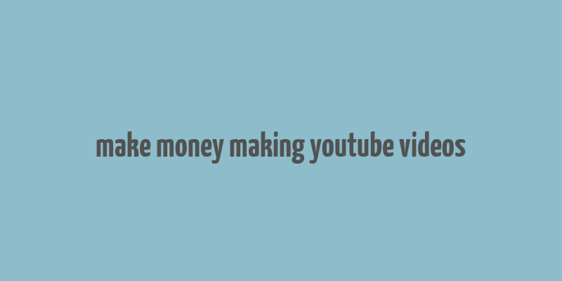 make money making youtube videos