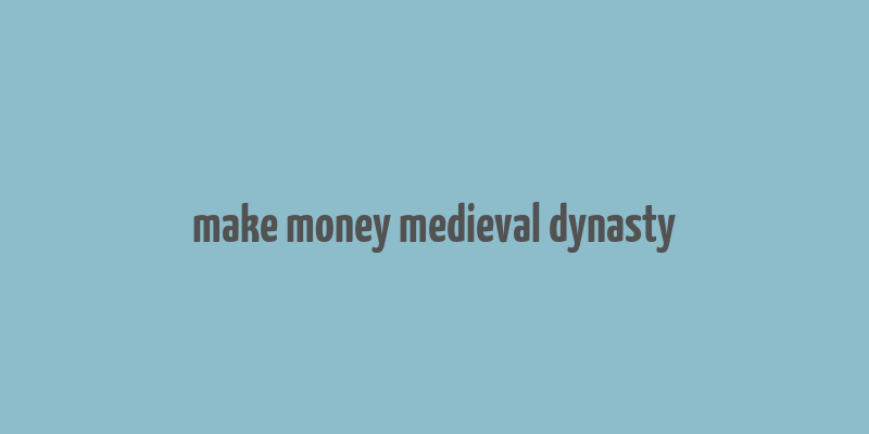 make money medieval dynasty