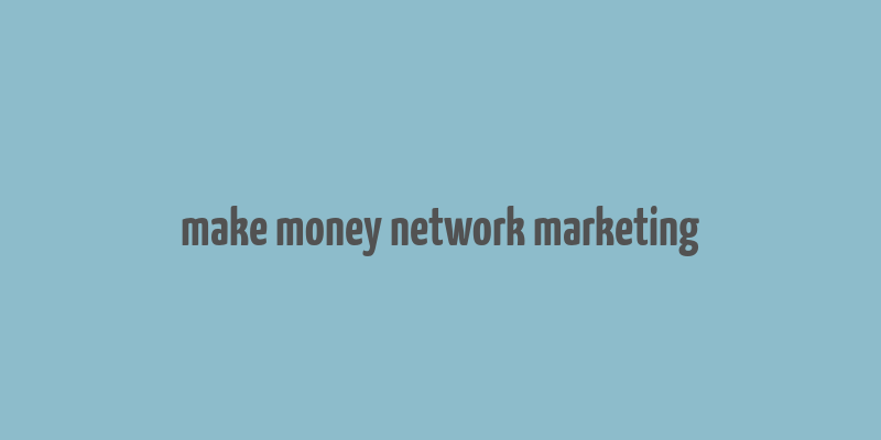 make money network marketing