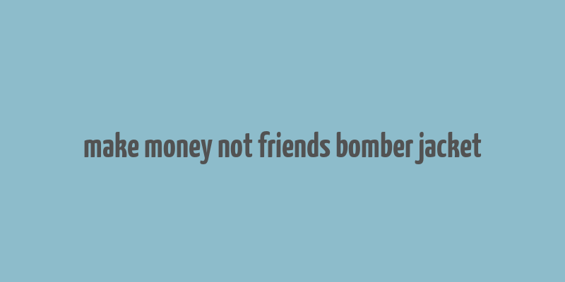 make money not friends bomber jacket