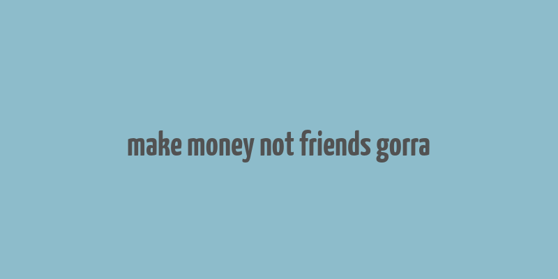 make money not friends gorra