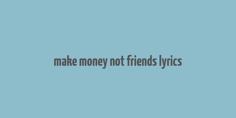 make money not friends lyrics