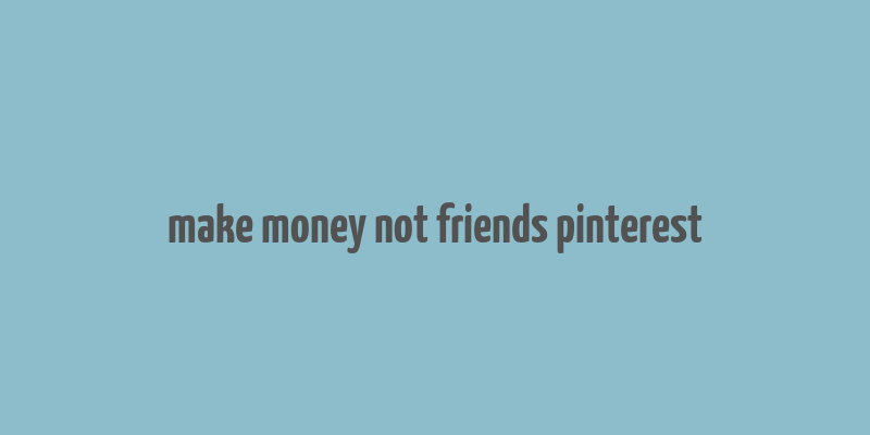 make money not friends pinterest