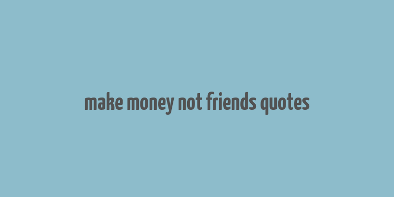 make money not friends quotes