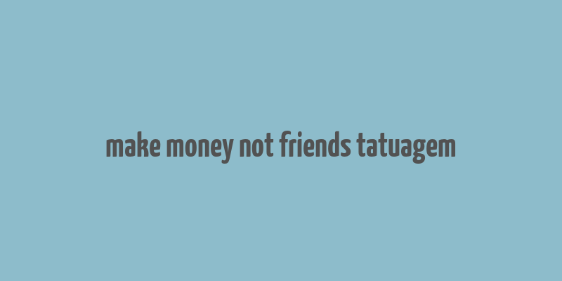 make money not friends tatuagem