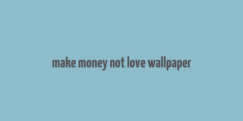 make money not love wallpaper