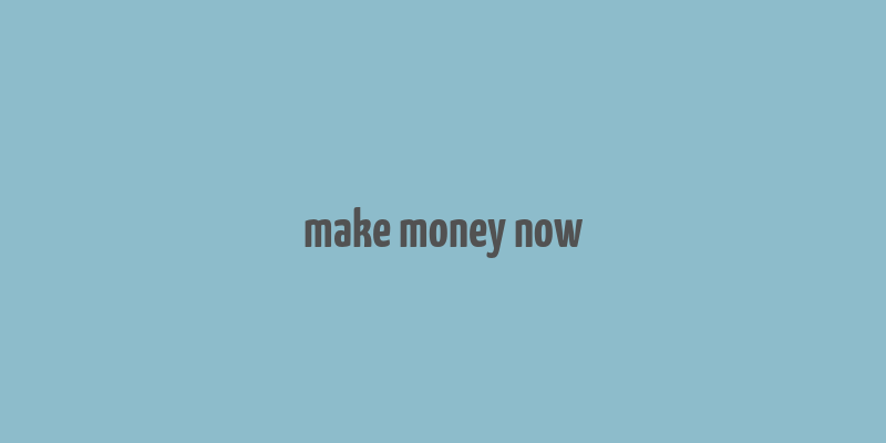 make money now