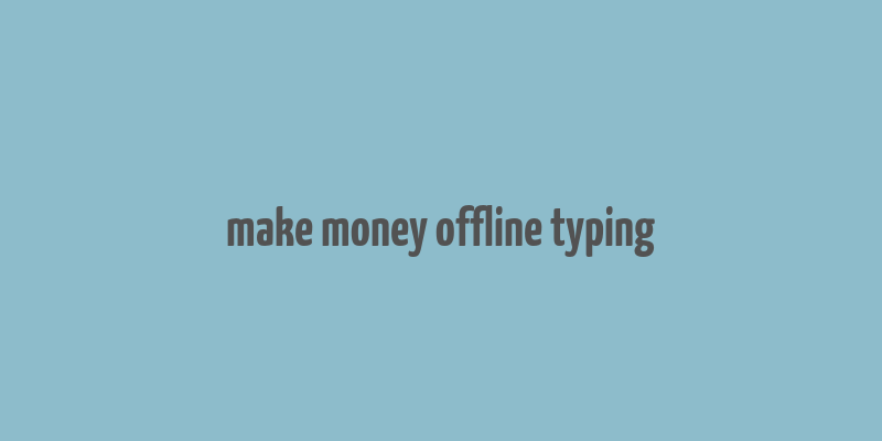 make money offline typing