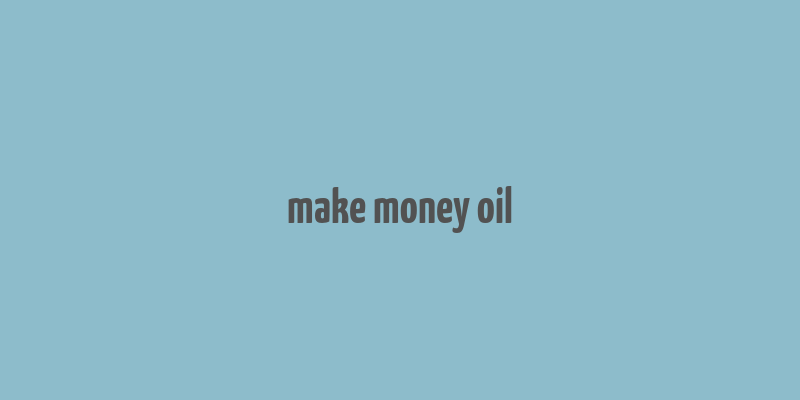 make money oil