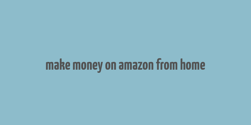 make money on amazon from home