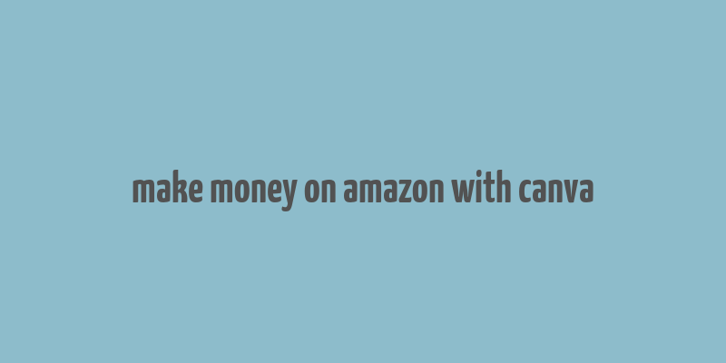 make money on amazon with canva