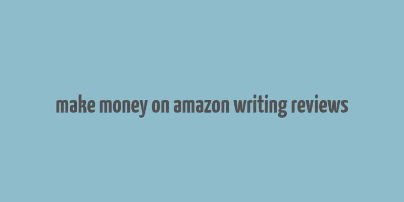 make money on amazon writing reviews