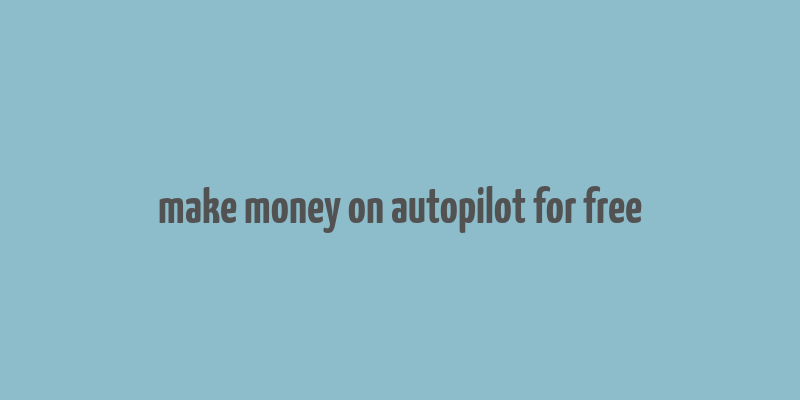 make money on autopilot for free