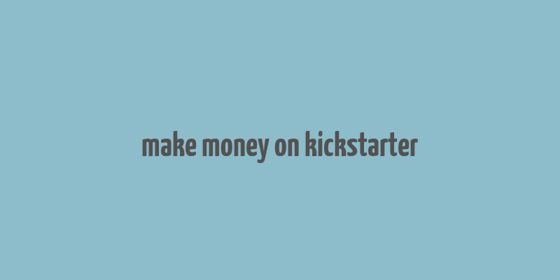 make money on kickstarter