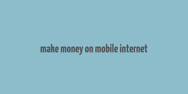 make money on mobile internet