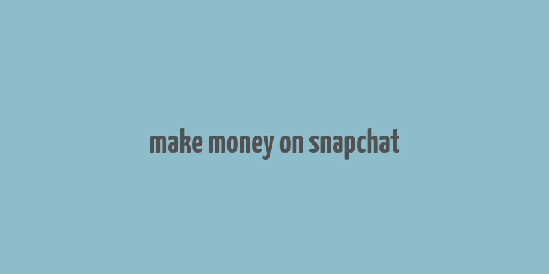 make money on snapchat