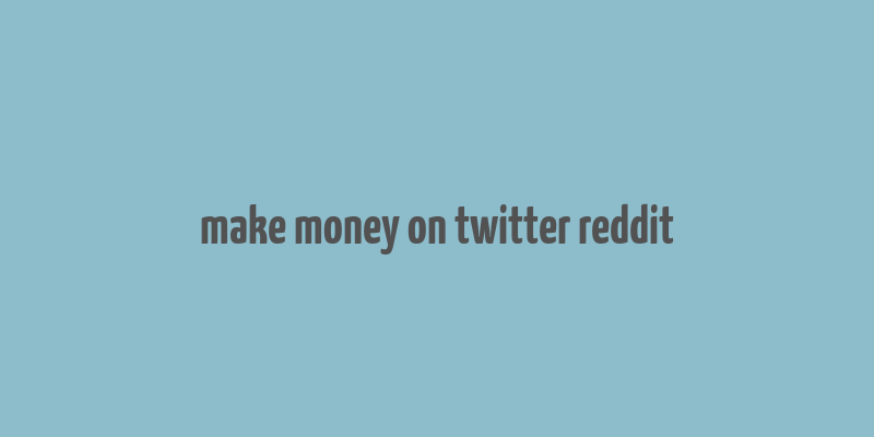 make money on twitter reddit