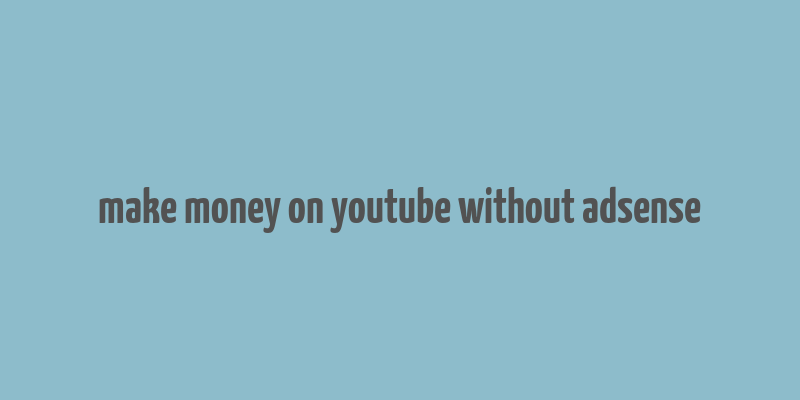 make money on youtube without adsense