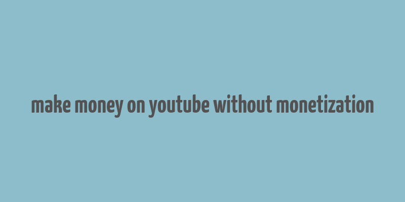 make money on youtube without monetization