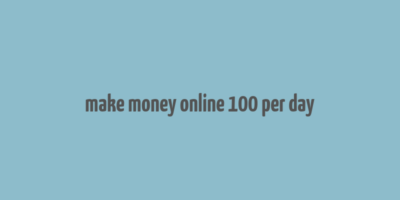 make money online 100 per day