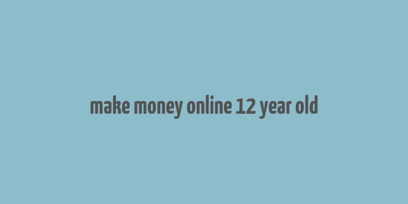 make money online 12 year old