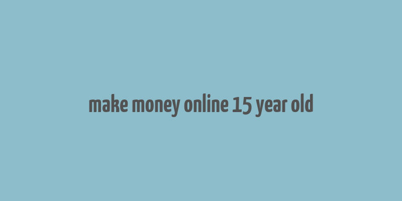 make money online 15 year old