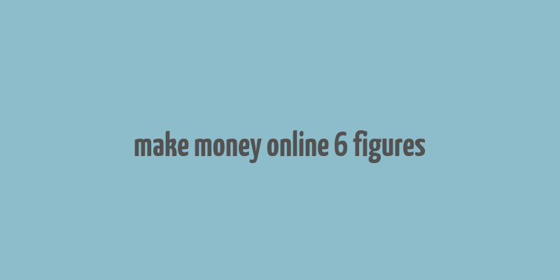 make money online 6 figures