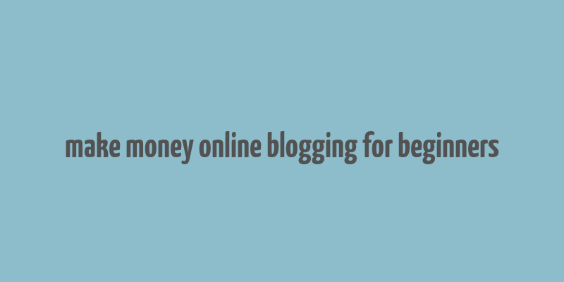 make money online blogging for beginners