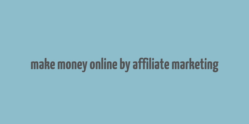 make money online by affiliate marketing