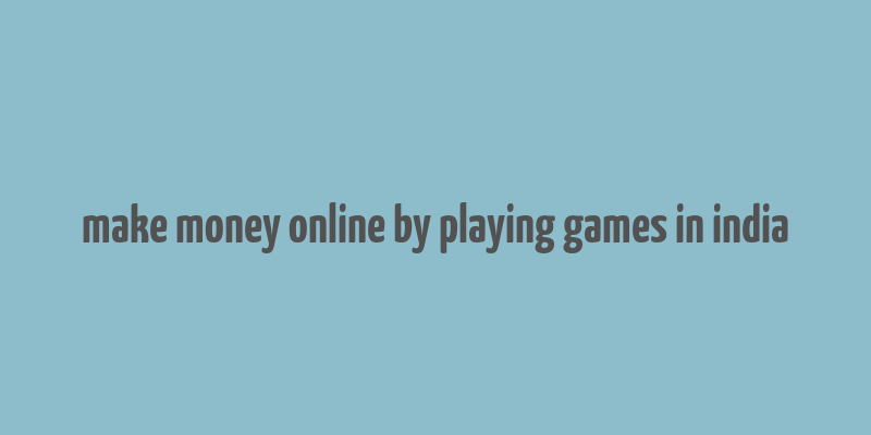 make money online by playing games in india