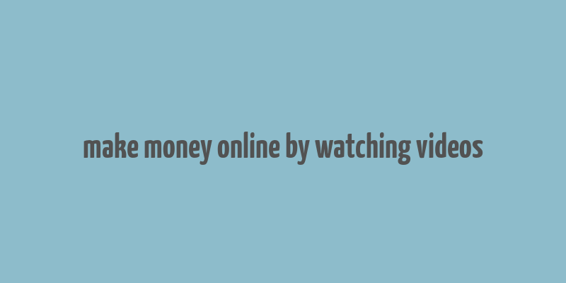 make money online by watching videos