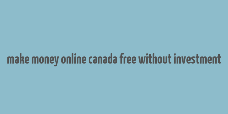 make money online canada free without investment