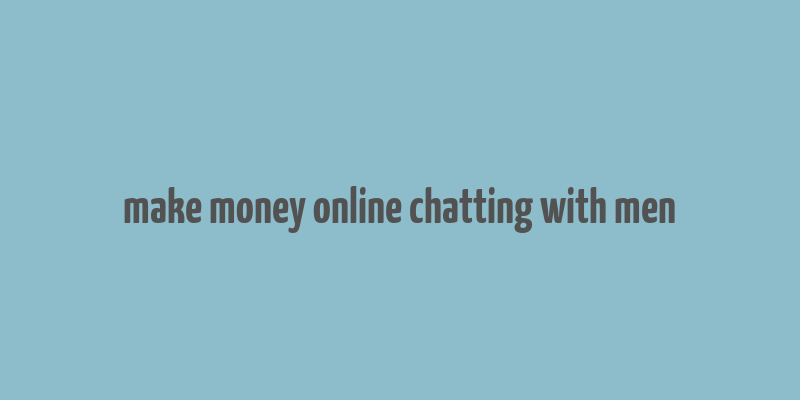 make money online chatting with men