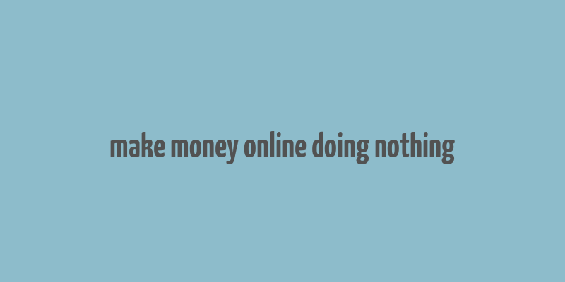 make money online doing nothing